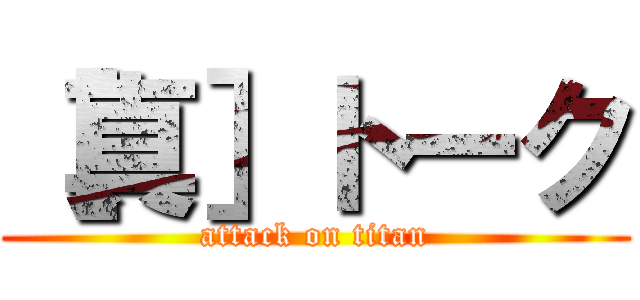 ［真］トーク (attack on titan)