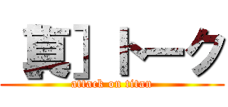 ［真］トーク (attack on titan)