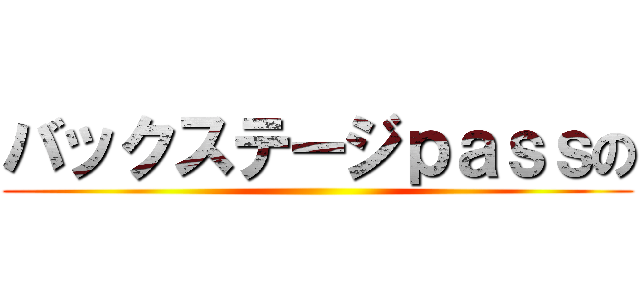 バックステージｐａｓｓの ()