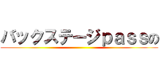 バックステージｐａｓｓの ()