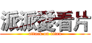 派派愛看片 (attack on titan)