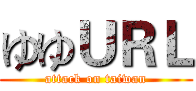 ゆゆＵＲＬ (attack on taiwan)