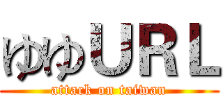 ゆゆＵＲＬ (attack on taiwan)