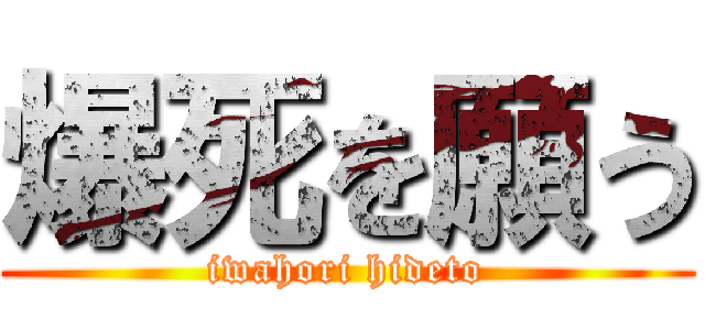 爆死を願う (iwahori hideto)