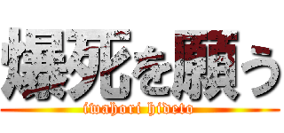 爆死を願う (iwahori hideto)