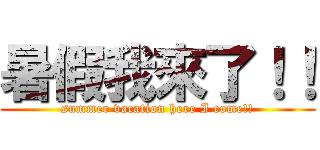 暑假我來了！！ (summer vacation here I come!!)