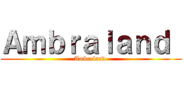 Ａｍｂｒａｌａｎｄ  (Ambraland )