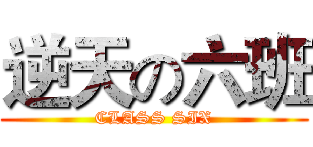逆天の六班 (CLASS SIX)