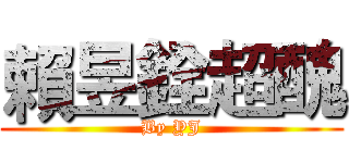 賴昱銓超醜 (By YJ)