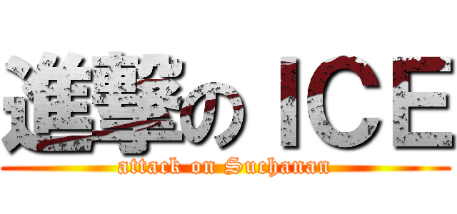 進撃のＩＣＥ (attack on Suchanan)
