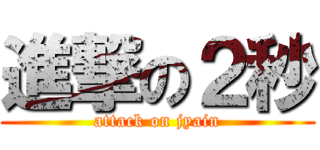 進撃の２秒 (attack on jyain)