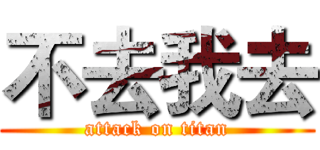 不去我去 (attack on titan)