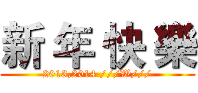 新 年 快 樂 (2013,2014 ///W///)