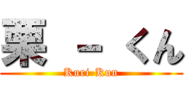 栗 － くん (Kuri-Kun)