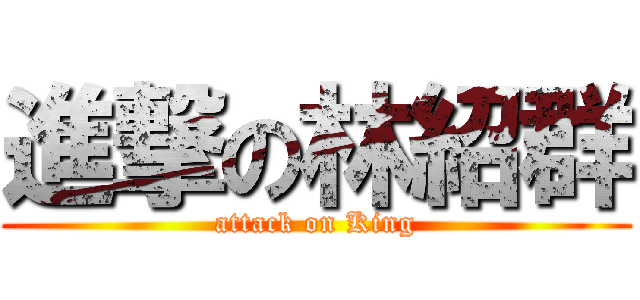 進撃の林紹群 (attack on King)