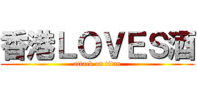 香港ＬＯＶＥＳ酒 (attack on titan)