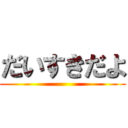 だいすきだよ ()