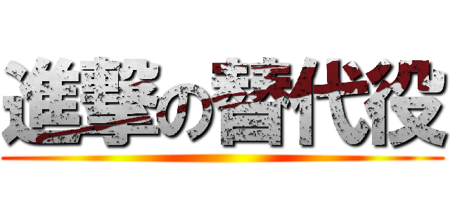 進撃の替代役 ()