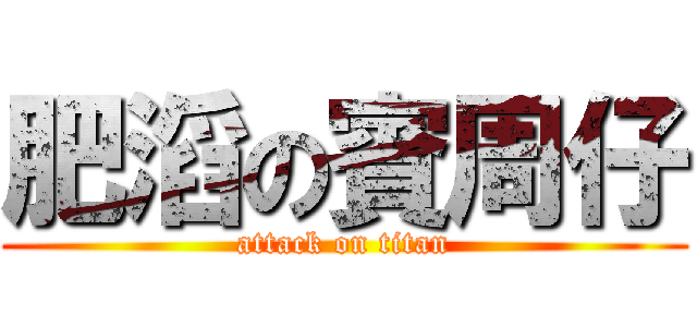 肥滔の賓周仔 (attack on titan)