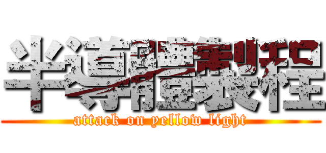 半導體製程 (attack on yellow light)