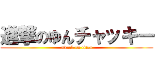 進撃のゆんチャッキー (attack on titan)