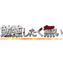 勉強したく無い (I don't want to study.)