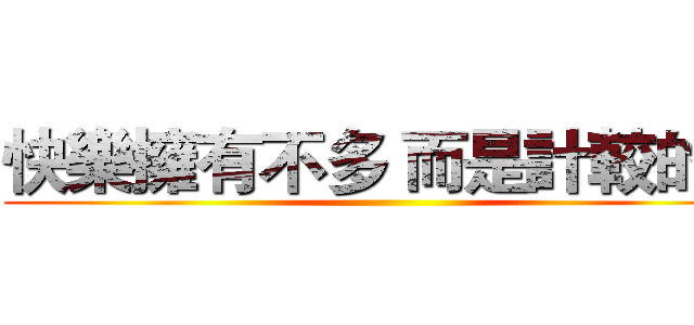 快樂擁有不多 而是計較的少 ()