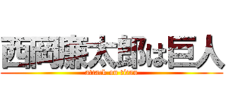 西岡廉太郎は巨人 (attack on titan)