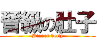 晉級の肚子 (Bigger belly)