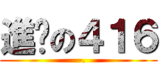 進擊の４１６ (- -.)