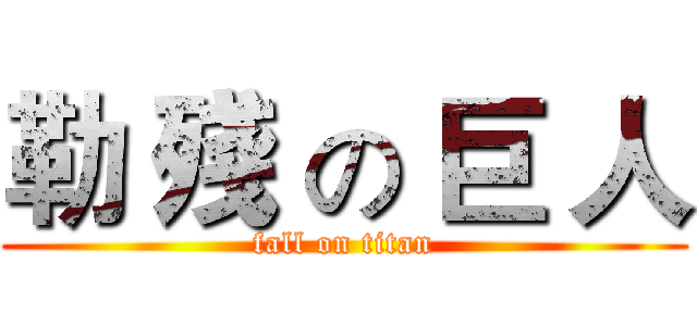 勒 殘 の 巨 人 (fall on titan)