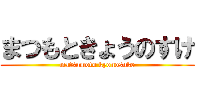 まつもときょうのすけ (matsumoto kyonosuke)