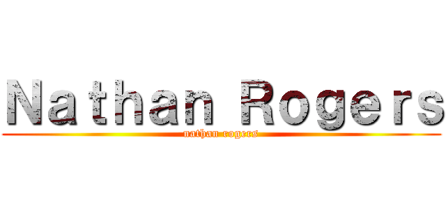 Ｎａｔｈａｎ Ｒｏｇｅｒｓ (nathan rogers)