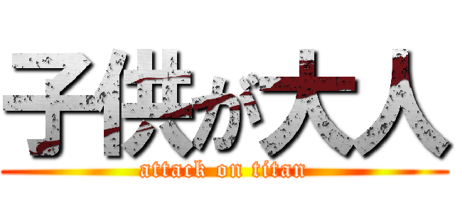 子供が大人 (attack on titan)