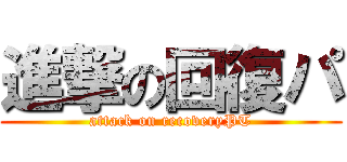 進撃の回復パ (attack on recoveryPT)