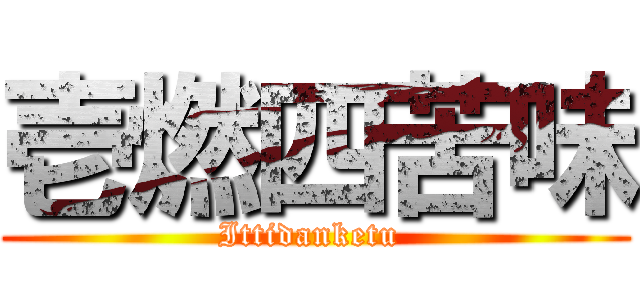 壱燃四苦味 (Ittidanketu )