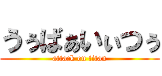 うぅばぁいぃつぅ (attack on titan)