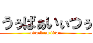 うぅばぁいぃつぅ (attack on titan)