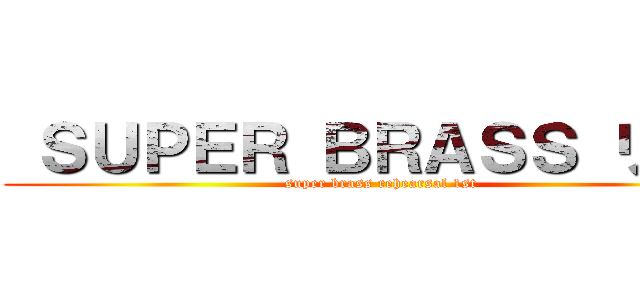  ＳＵＰＥＲ ＢＲＡＳＳ リハ１ (super brass rehearsal 1st)