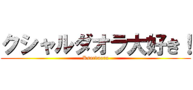 クシャルダオラ大好き！ (Ksardaora)