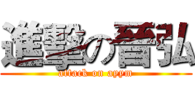 進擊の晉弘 (attack on ayym)