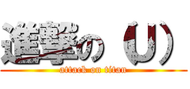 進撃の（Ｕ） (attack on titan)