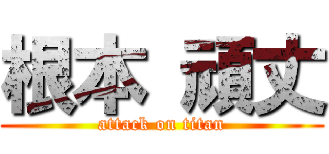根本 頑丈 (attack on titan)