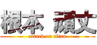 根本 頑丈 (attack on titan)