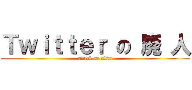 Ｔｗｉｔｔｅｒ の 廃 人 (attack on titan)
