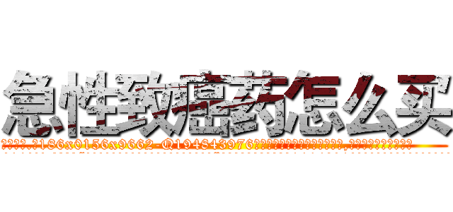 急性致癌药怎么买 (急性致癌药怎么买【电.话186x0156x9662-Q194843976林氏药业】我们做的是长期生意,靠的是老客户长期支持
参考消息网2月20日报道 韩媒称，“剩女多、离婚率高的城市，房价一定会上涨。”这是中国经济学家金岩石2016年12月参加在上海举行的房地产相关论坛时说的话。
)
