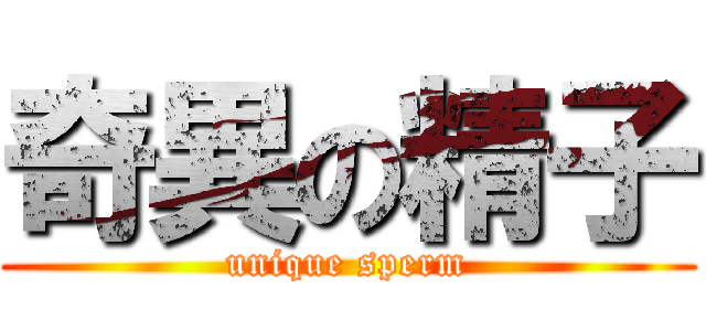奇異の精子 (unique sperm)