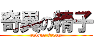 奇異の精子 (unique sperm)