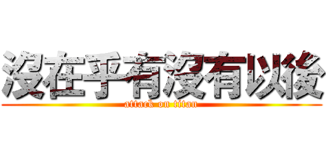 沒在乎有沒有以後 (attack on titan)