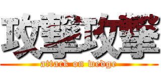 攻撃攻撃 (attack on wedge)